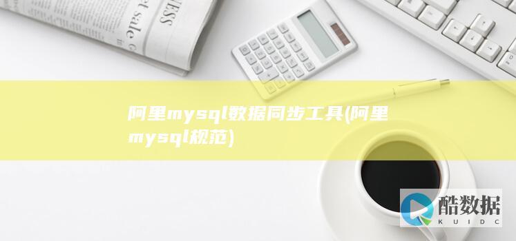 阿里mysql数据同步工具 (阿里mysql规范)