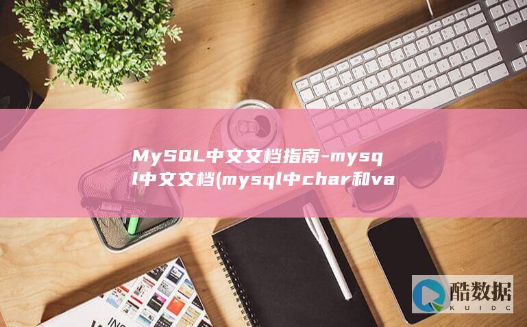 MySQL中文文档指南-mysql中文文档 (mysql中char和varchar的区别)
