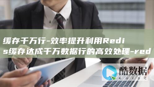 缓存千万行-效率提升利用Redis缓存达成千万数据行的高效处理-redis (缓存大有什么好处)