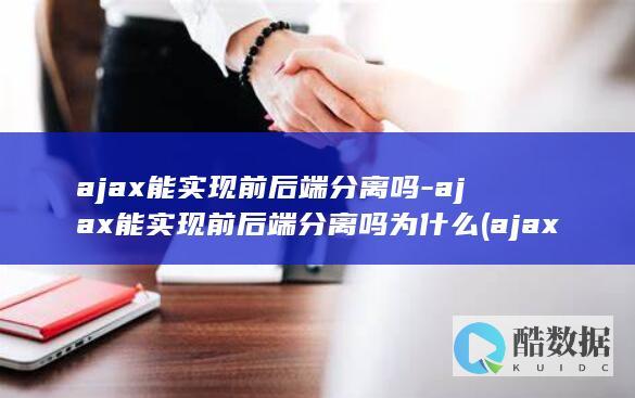 ajax能实现前后端分离吗-ajax能实现前后端分离吗为什么 (ajax实现)