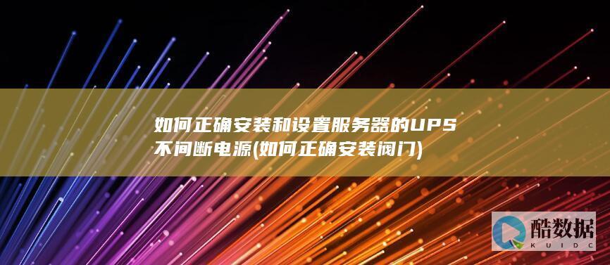 如何正确安装和设置服务器的UPS不间断电源 (如何正确安装阀门)