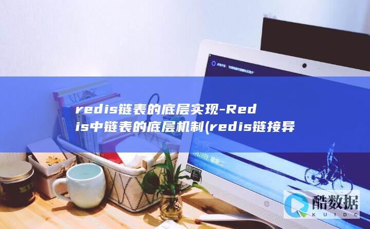 redis链表的底层实现-Redis中链表的底层机制 (redis链接异常)
