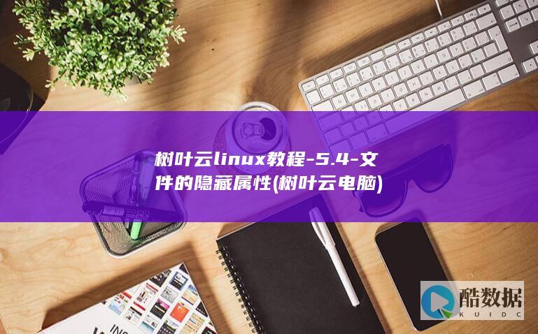 树叶云linux教程-5.4-文件的隐藏属性 (树叶云电脑)