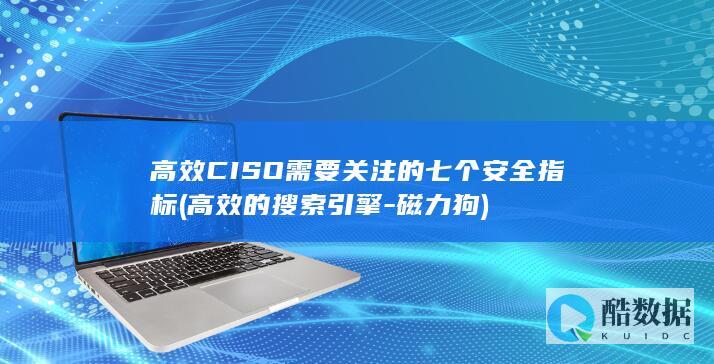 高效CISO需要关注的七个安全指标 (高效的搜索引擎 -磁力狗)