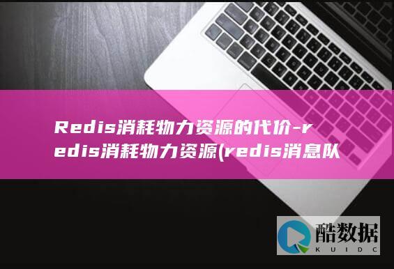 Redis消耗物力资源的代价-redis消耗物力资源 (redis消息队列)