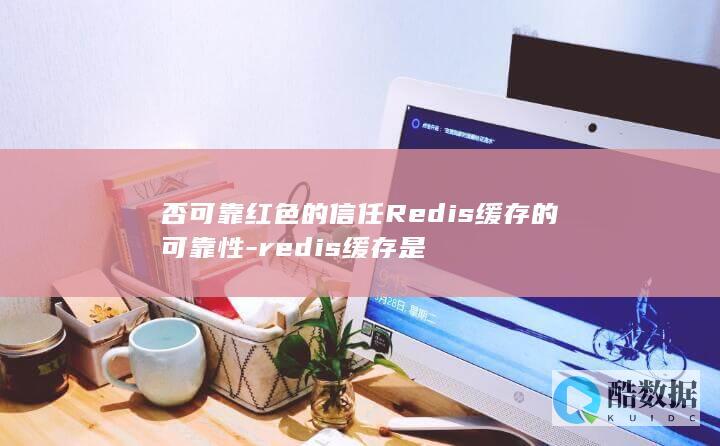 否可靠红色的信任Redis缓存的可靠性-redis缓存是