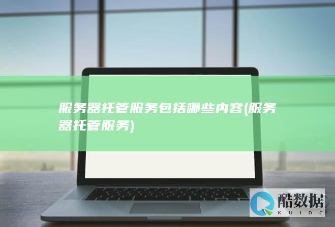 服务器托管服务包括哪些内容 (服务器托管服务)