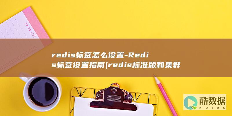 redis标签怎么设置-Redis标签设置指南 (redis标准版和集群版区别)