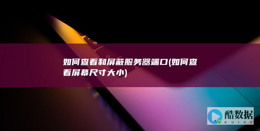 如何查看和屏蔽服务器端口 (如何查看屏幕尺寸大小)