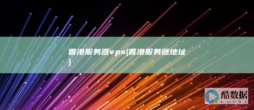 香港服务器vps (香港服务器地址)
