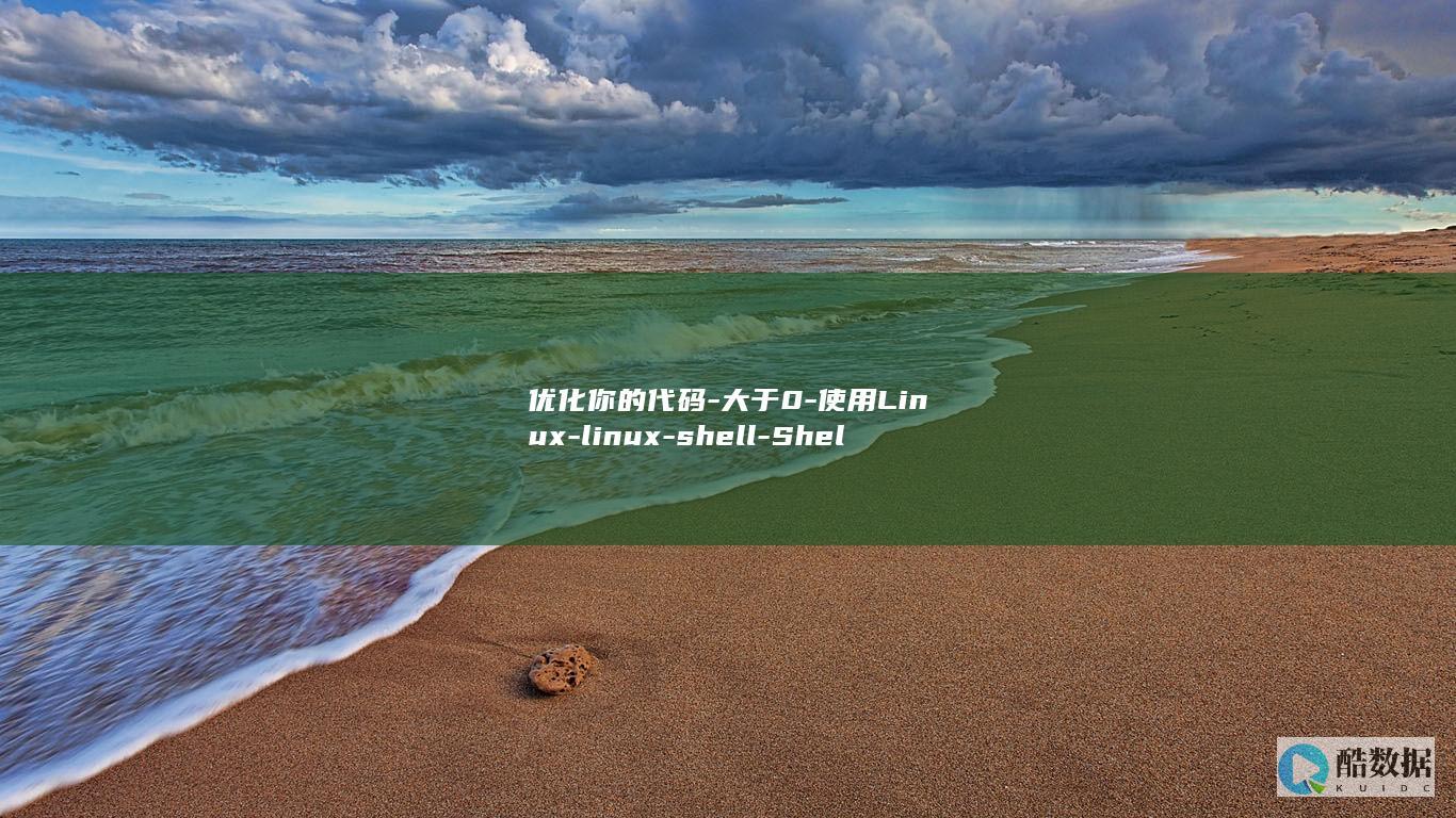 优化你的代码-大于0-使用Linux-linux-shell-Shell编程-保证大于0的效果！ (优化你的代码什么意思)