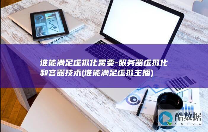 谁能满足虚拟化需要-服务器虚拟化和容器技术 (谁能满足虚拟主播)