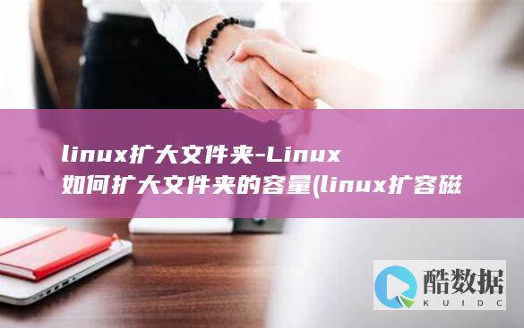 linux扩大文件夹-Linux如何扩大文件夹的容量 (linux扩容磁盘容量命令)