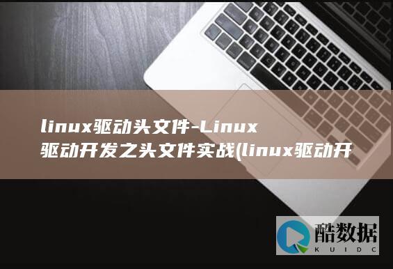 linux驱动头文件-Linux驱动开发之头文件实战 (linux驱动开发)