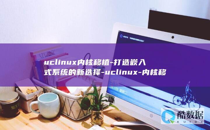 uclinux内核移植-打造嵌入式系统的新选择-uclinux-内核移植 (uclinux)