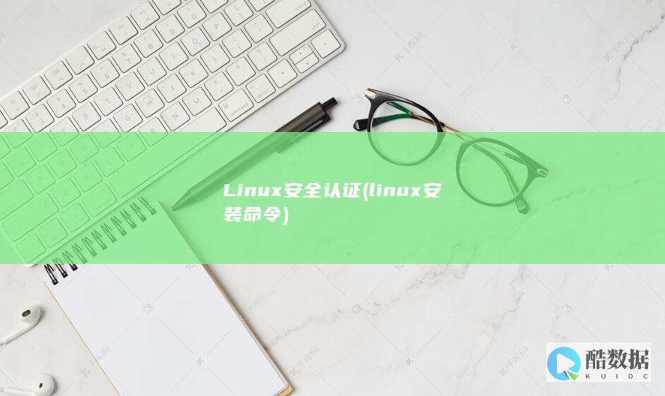 Linux安全认证 (linux安装命令)