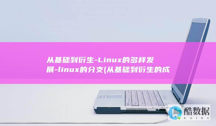从基础到衍生-Linux的多样发展-linux的分支 (从基础到衍生的成语)