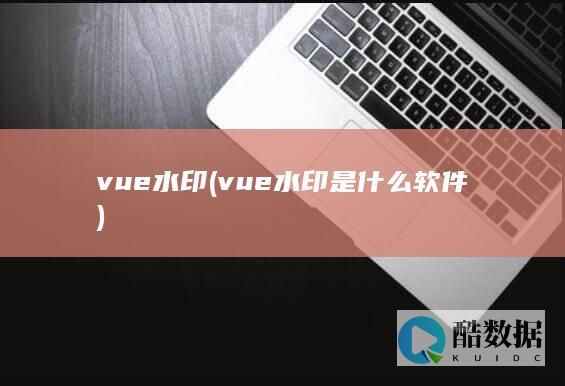 vue水印 (vue水印是什么软件)