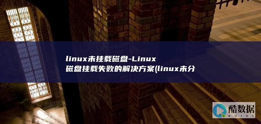 linux未挂载磁盘-Linux磁盘挂载失败的解决方案 (linux未分配空间的磁盘怎么分配)
