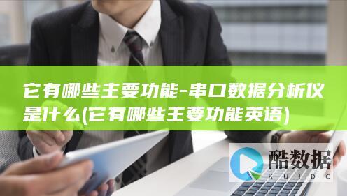 它有哪些主要功能-串口数据分析仪是什么 (它有哪些主要功能英语)