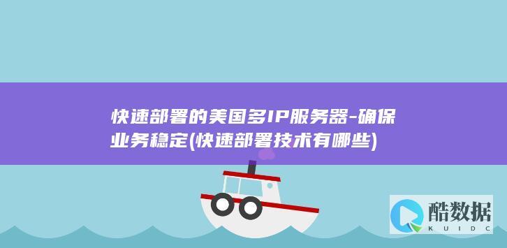 快速部署的美国多IP服务器-确保业务稳定 (快速部署技术有哪些)