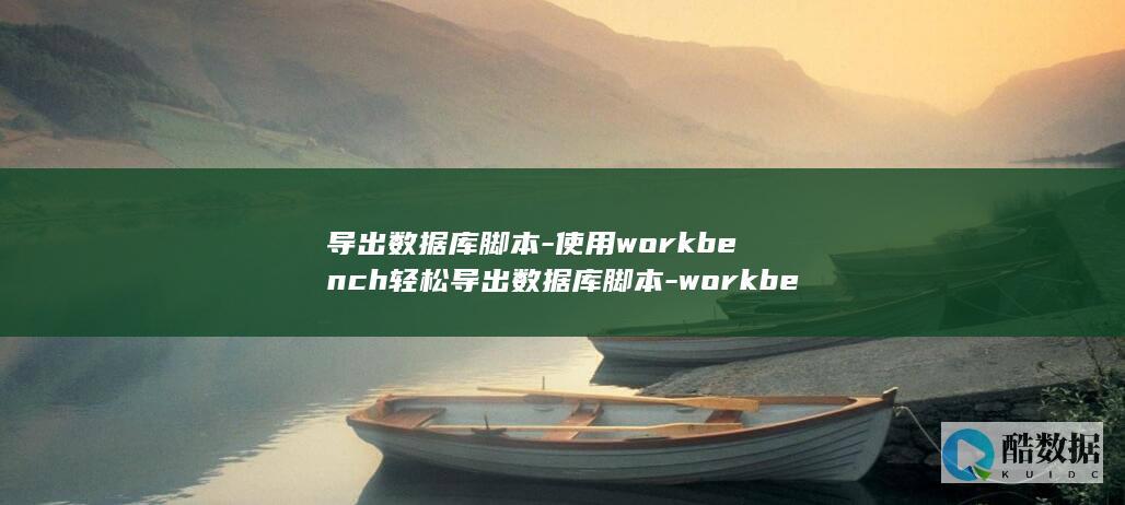 导出数据库脚本-使用workbench轻松导出数据库脚本-workbench (导出数据库脚本)
