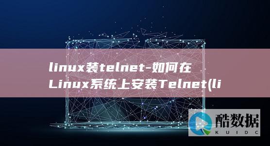 linux装telnet-如何在Linux系统上安装Telnet (linux装windows)