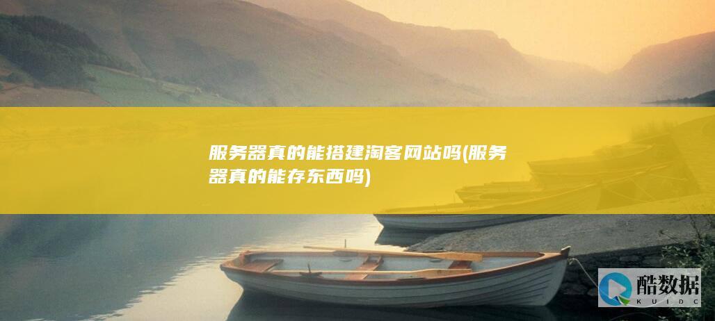 服务器真的能搭建淘客网站吗 (服务器真的能存东西吗)