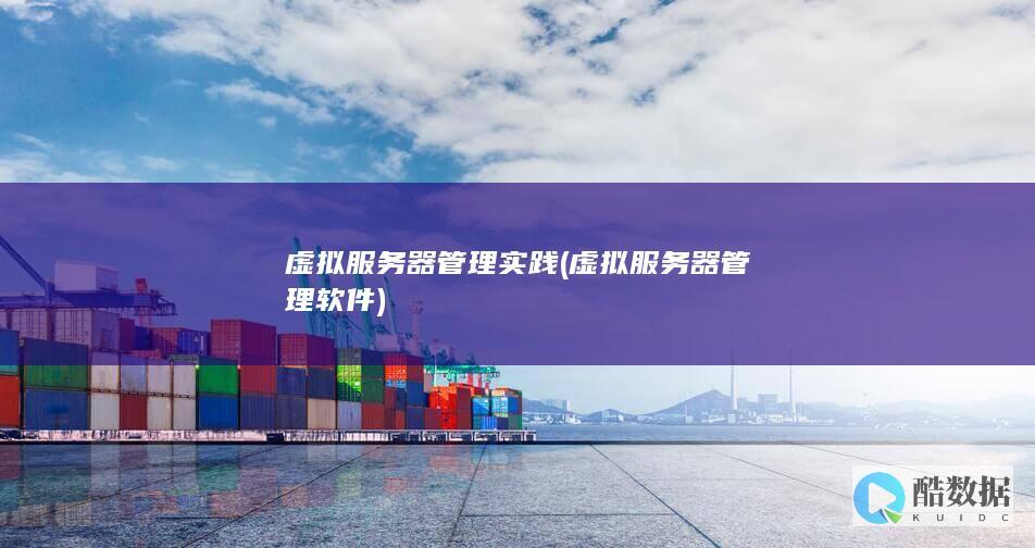 虚拟服务器管理实践 (虚拟服务器管理软件)