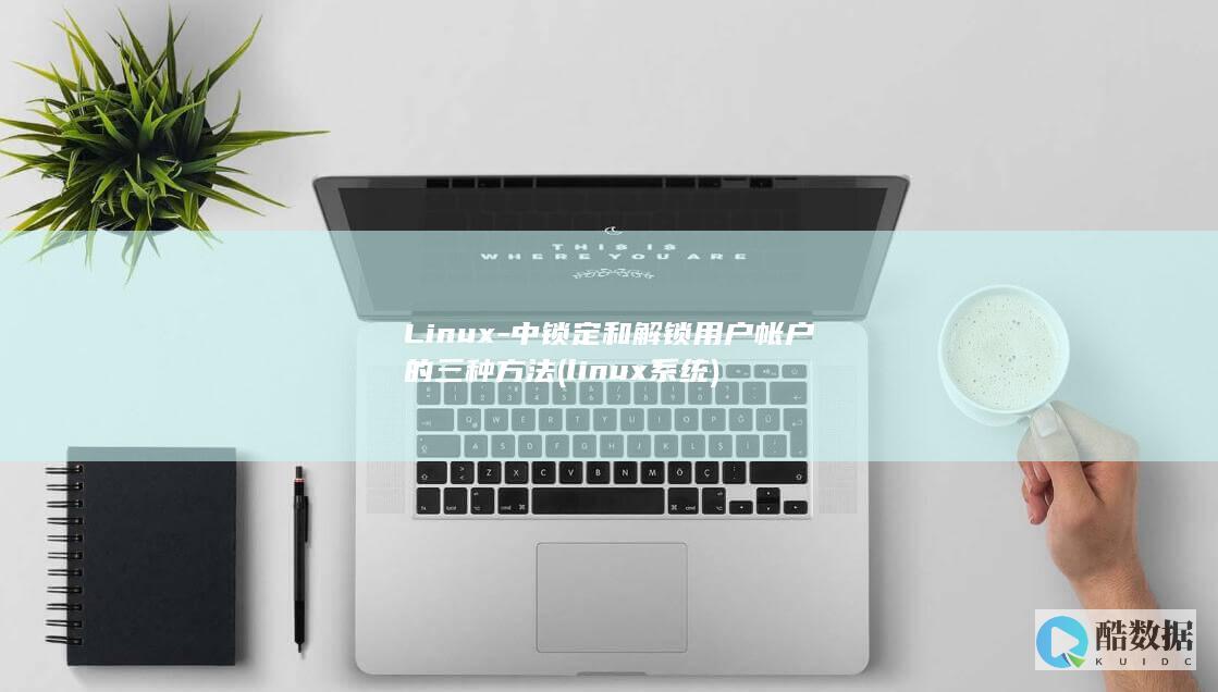 Linux-中锁定和解锁用户帐户的三种方法 (linux系统)