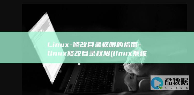 Linux-修改目录权限的指南-linux修改目录权限 (linux系统)