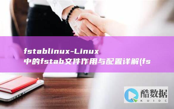 fstablinux-Linux中的fstab文件作用与配置详解 (fstab文件配置详解)