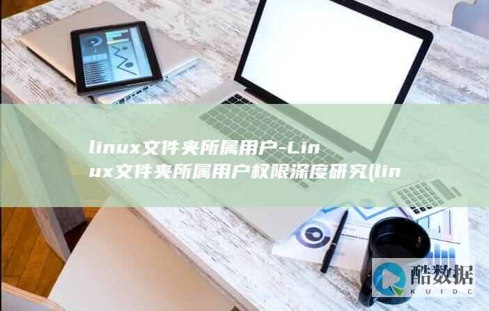 linux文件夹所属用户-Linux文件夹所属用户权限深度研究 (linux文件权限)