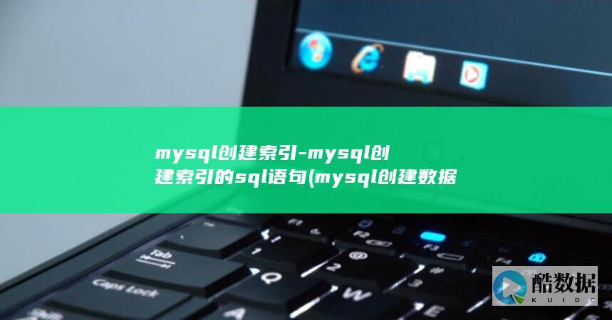 mysql创建索引-mysql创建索引的sql语句 (mysql创建数据库)