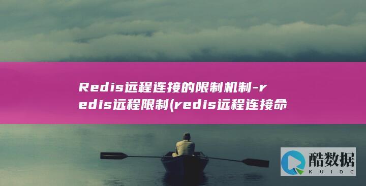 Redis远程连接的限制机制-redis远程限制 (redis远程连接命令)