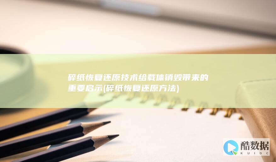 碎纸恢复还原技术给载体销毁带来的重要启示 (碎纸恢复还原方法)