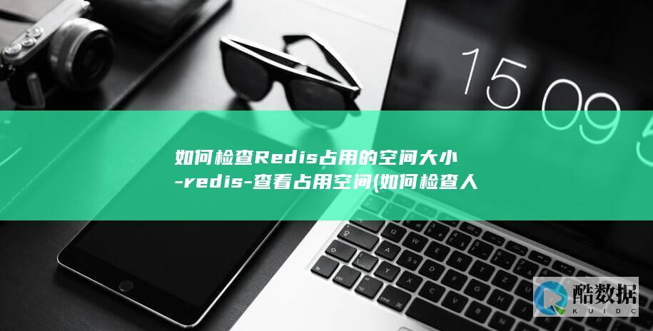 如何检查Redis占用的空间大小-redis-查看占用空间 (如何检查人体微量元素)