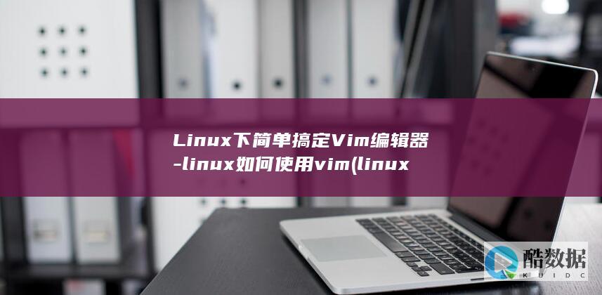 Linux下简单搞定Vim编辑器-linux如何使用vim (linux小红帽系统)