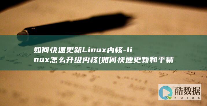 如何快速更新Linux内核-linux怎么升级内核 (如何快速更新和平精英)