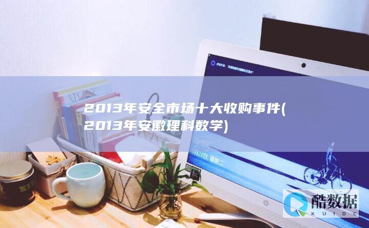 2013年安全市场十大收购事件 (2013年安徽理科数学)