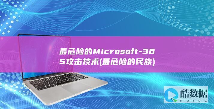 最危险的Microsoft-365攻击技术 (最危险的民族)