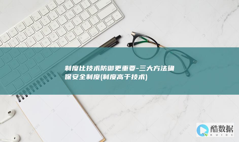 制度比技术防御更重要-三大方法确保安全制度 (制度高于技术)