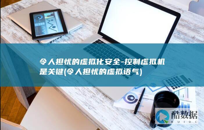 令人担忧的虚拟化安全-控制虚拟机是关键 (令人担忧的虚拟语气)