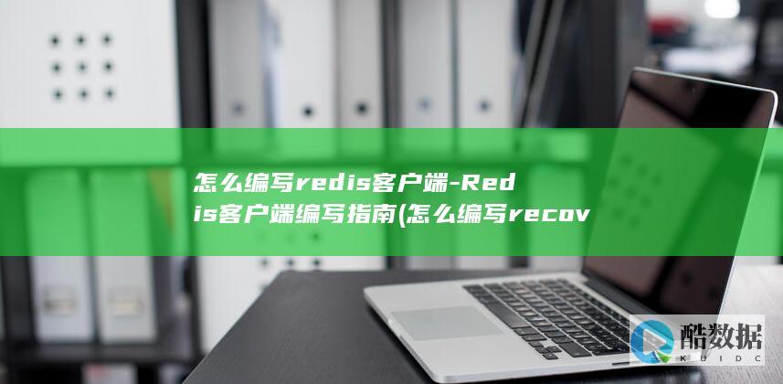 怎么编写redis客户端-Redis客户端编写指南 (怎么编写recovery)