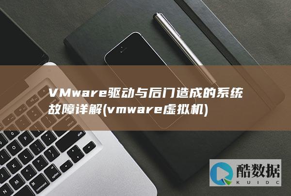 VMware驱动与后门造成的系统故障详解 (vmware虚拟机)
