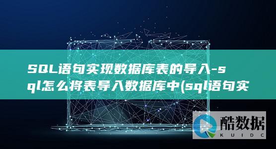 SQL语句实现数据库表的导入-sql怎么将表导入数据库中 (sql语句实现交叉表查询)