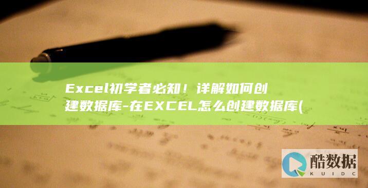 Excel初学者必知！详解如何创建数据库-在EXCEL怎么创建数据库 (excel除号怎么输入)