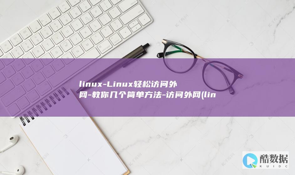 linux-Linux轻松访问外网-教你几个简单方法-访问外网 (linux系统)