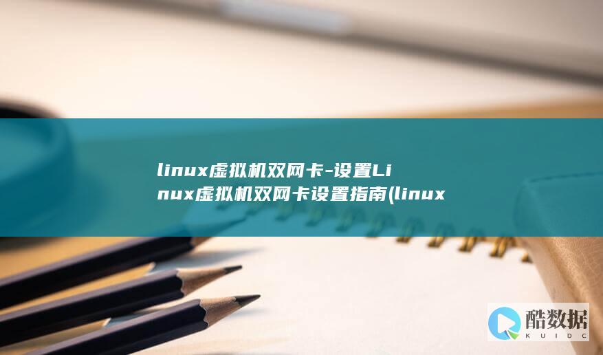 linux虚拟机双网卡-设置Linux虚拟机双网卡设置指南 (linux虚拟机)