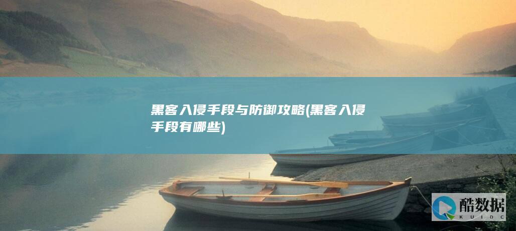 黑客入侵手段与防御攻略 (黑客入侵手段有哪些)